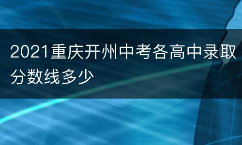 2021重庆开州中考各高中录取分数线多少