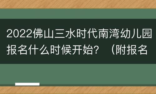 2022佛山三水时代南湾幼儿园报名什么时候开始？（附报名入口）