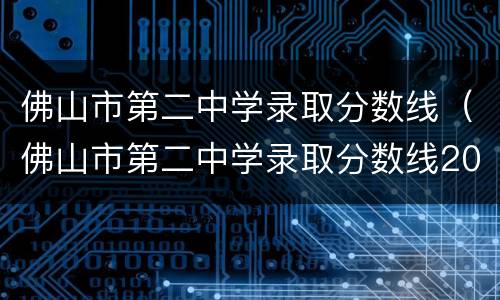 佛山市第二中学录取分数线（佛山市第二中学录取分数线2022）