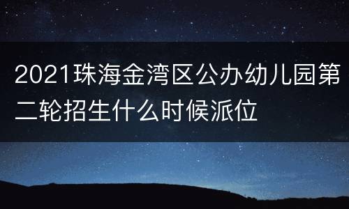 2021珠海金湾区公办幼儿园第二轮招生什么时候派位