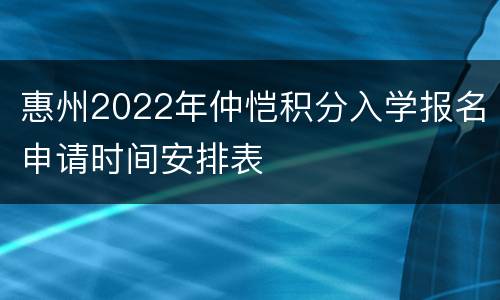 惠州2022年仲恺积分入学报名申请时间安排表
