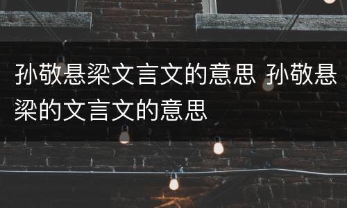 孙敬悬梁文言文的意思 孙敬悬梁的文言文的意思