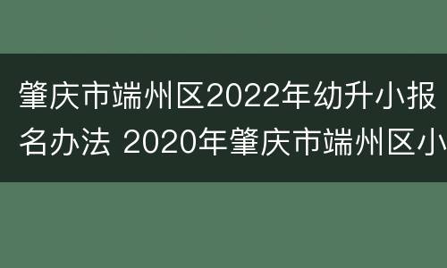 肇庆市端州区2022年幼升小报名办法 2020年肇庆市端州区小学入学