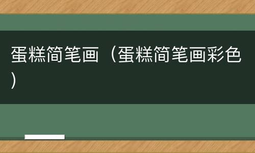 蛋糕简笔画（蛋糕简笔画彩色）