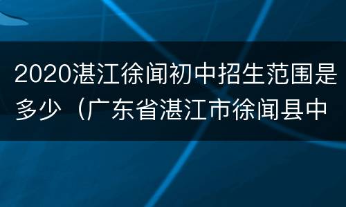 2020湛江徐闻初中招生范围是多少（广东省湛江市徐闻县中考划分线?）