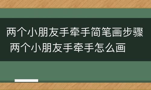 两个小朋友手牵手简笔画步骤 两个小朋友手牵手怎么画