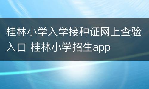 桂林小学入学接种证网上查验入口 桂林小学招生app
