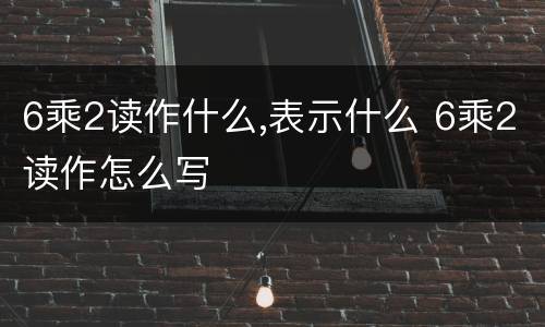 6乘2读作什么,表示什么 6乘2读作怎么写