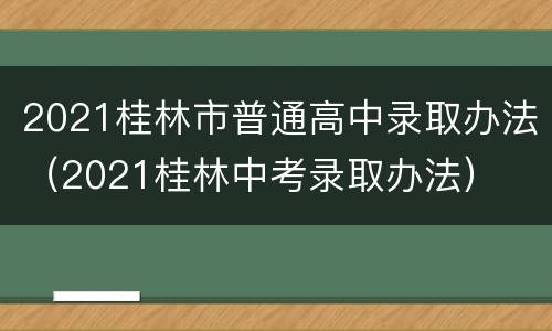 2021桂林市普通高中录取办法（2021桂林中考录取办法）