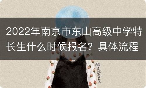 2022年南京市东山高级中学特长生什么时候报名？具体流程是怎样的？