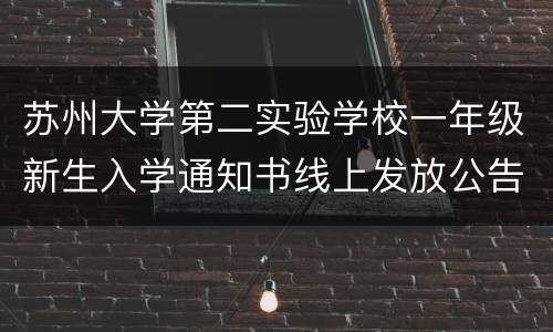 苏州大学第二实验学校一年级新生入学通知书线上发放公告