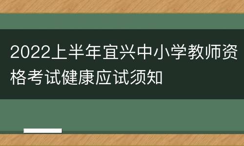 2022上半年宜兴中小学教师资格考试健康应试须知