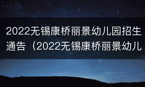 2022无锡康桥丽景幼儿园招生通告（2022无锡康桥丽景幼儿园招生通告最新）