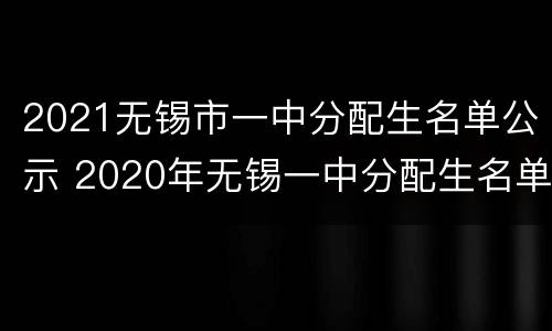 2021无锡市一中分配生名单公示 2020年无锡一中分配生名单