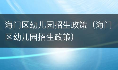 海门区幼儿园招生政策（海门区幼儿园招生政策）