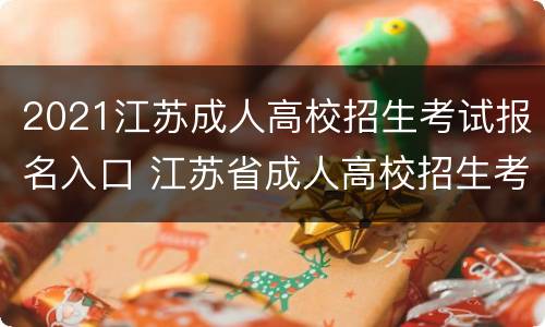 2021江苏成人高校招生考试报名入口 江苏省成人高校招生考试网上报名