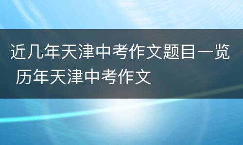近几年天津中考作文题目一览 历年天津中考作文
