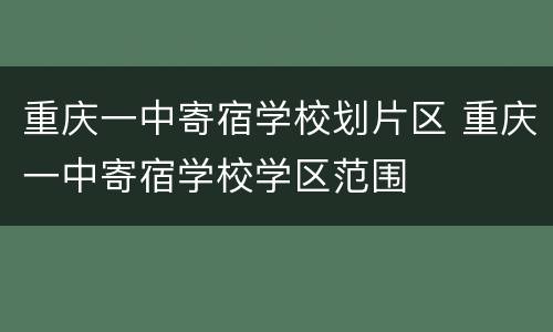 重庆一中寄宿学校划片区 重庆一中寄宿学校学区范围