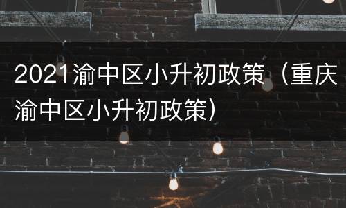 2021渝中区小升初政策（重庆渝中区小升初政策）