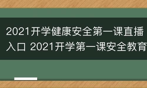 2021开学健康安全第一课直播入口 2021开学第一课安全教育直播