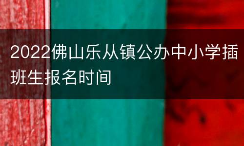2022佛山乐从镇公办中小学插班生报名时间