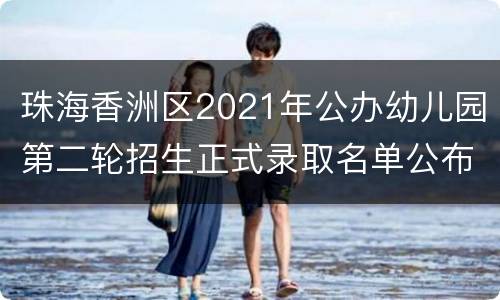 珠海香洲区2021年公办幼儿园第二轮招生正式录取名单公布时间