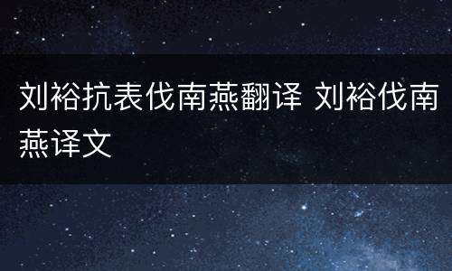 刘裕抗表伐南燕翻译 刘裕伐南燕译文