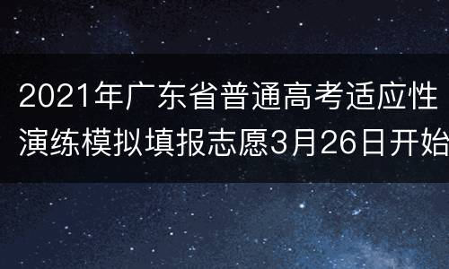 2021年广东省普通高考适应性演练模拟填报志愿3月26日开始