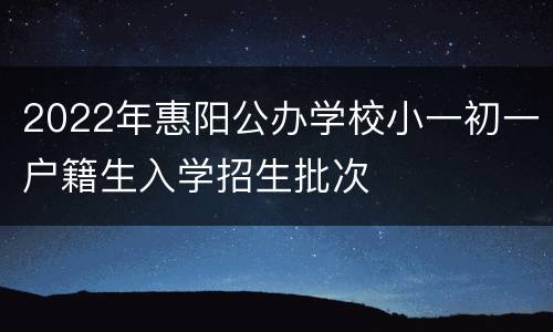 2022年惠阳公办学校小一初一户籍生入学招生批次