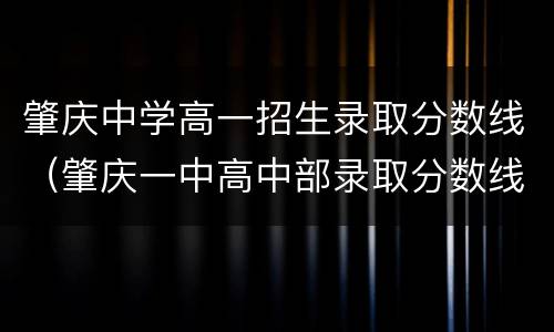 肇庆中学高一招生录取分数线（肇庆一中高中部录取分数线）
