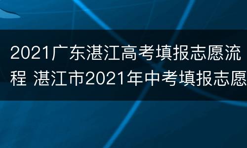2021广东湛江高考填报志愿流程 湛江市2021年中考填报志愿系统