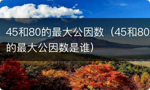 45和80的最大公因数（45和80的最大公因数是谁）