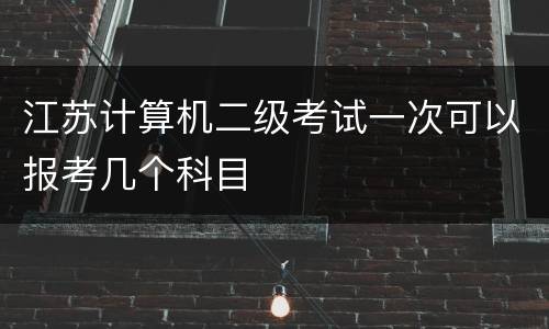 江苏计算机二级考试一次可以报考几个科目
