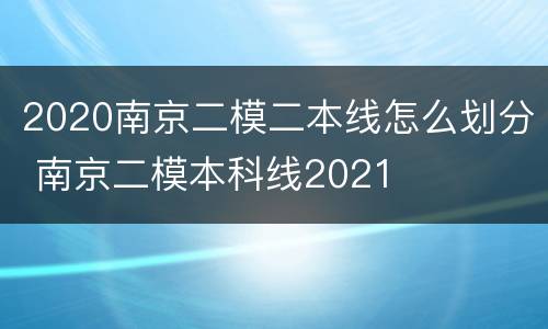 2020南京二模二本线怎么划分 南京二模本科线2021