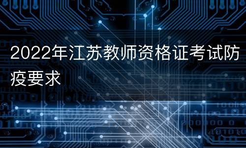 2022年江苏教师资格证考试防疫要求