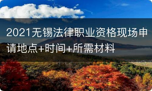 2021无锡法律职业资格现场申请地点+时间+所需材料