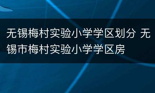 无锡梅村实验小学学区划分 无锡市梅村实验小学学区房