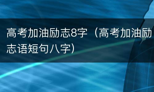 高考加油励志8字（高考加油励志语短句八字）