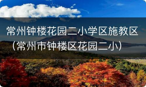 常州钟楼花园二小学区施教区（常州市钟楼区花园二小）