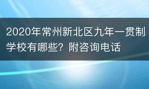 2020年常州新北区九年一贯制学校有哪些？附咨询电话