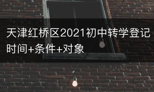 天津红桥区2021初中转学登记时间+条件+对象