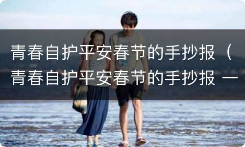 青春自护平安春节的手抄报（青春自护平安春节的手抄报 一等奖）