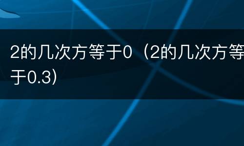 2的几次方等于0（2的几次方等于0.3）