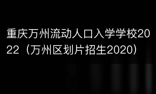 重庆万州流动人口入学学校2022（万州区划片招生2020）