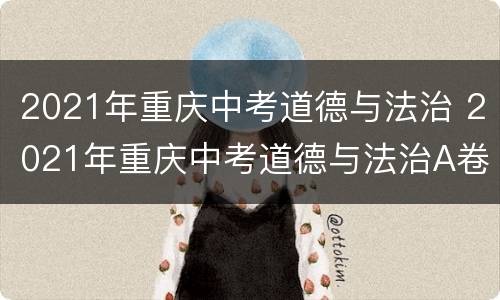 2021年重庆中考道德与法治 2021年重庆中考道德与法治A卷真题