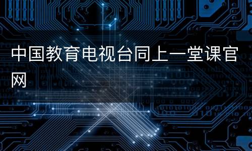 中国教育电视台同上一堂课官网