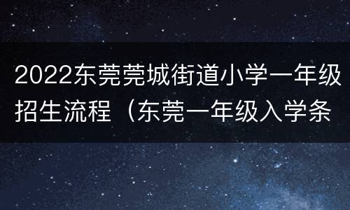 2022东莞莞城街道小学一年级招生流程（东莞一年级入学条件）
