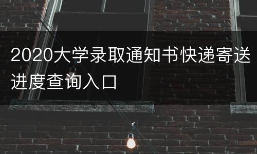 2020大学录取通知书快递寄送进度查询入口