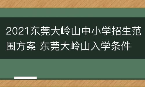 2021东莞大岭山中小学招生范围方案 东莞大岭山入学条件