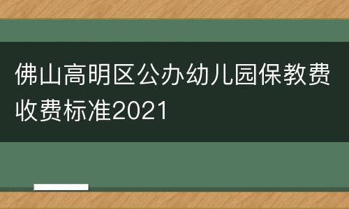 佛山高明区公办幼儿园保教费收费标准2021